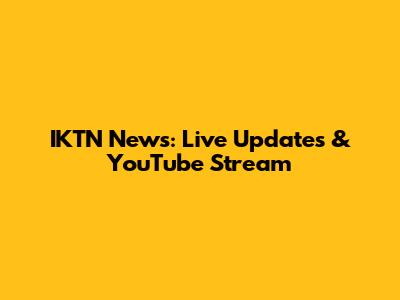 IKTN News: Live Updates & YouTube Stream