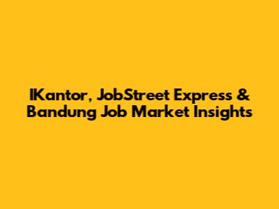 IKantor, JobStreet Express & Bandung Job Market Insights