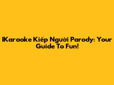 IKaraoke 'Kiếp Người' Parody: Your Guide To Fun!