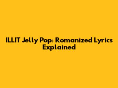 ILLIT "Jelly Pop": Romanized Lyrics Explained