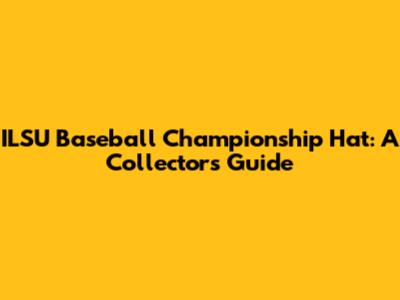 ILSU Baseball Championship Hat: A Collector's Guide