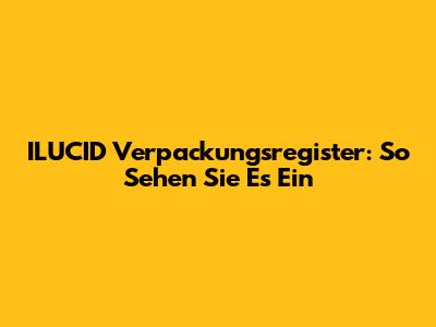 ILUCID Verpackungsregister: So Sehen Sie Es Ein