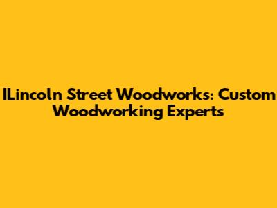 ILincoln Street Woodworks: Custom Woodworking Experts