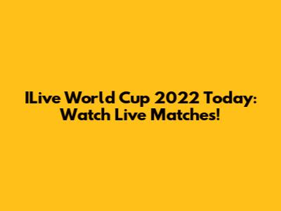 ILive World Cup 2022 Today: Watch Live Matches!