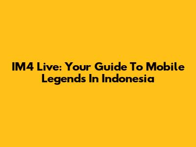 IM4 Live: Your Guide To Mobile Legends In Indonesia