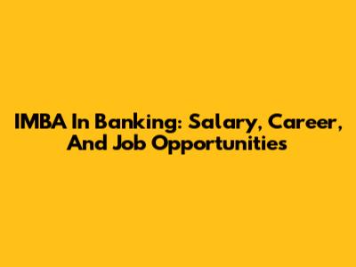 IMBA In Banking: Salary, Career, And Job Opportunities