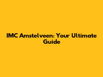 IMC Amstelveen: Your Ultimate Guide