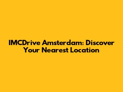 IMCDrive Amsterdam: Discover Your Nearest Location
