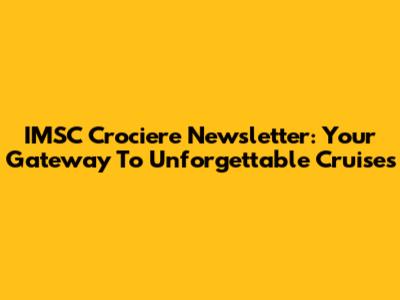 IMSC Crociere Newsletter: Your Gateway To Unforgettable Cruises