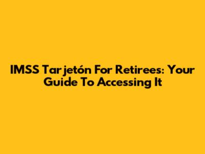 IMSS Tarjetón For Retirees: Your Guide To Accessing It