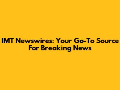 IMT Newswires: Your Go-To Source For Breaking News