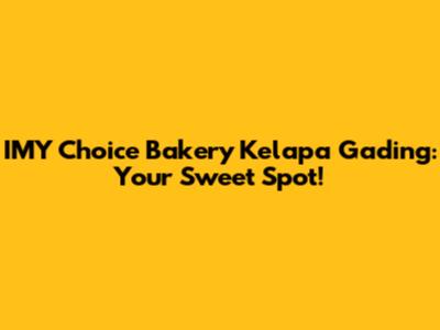 IMY Choice Bakery Kelapa Gading: Your Sweet Spot!