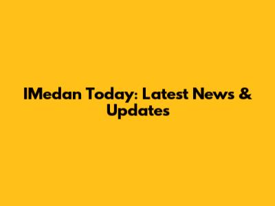 IMedan Today: Latest News & Updates