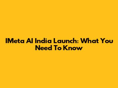 IMeta AI India Launch: What You Need To Know