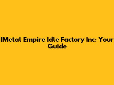 IMetal Empire Idle Factory Inc: Your Guide