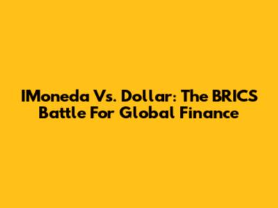 IMoneda Vs. Dollar: The BRICS Battle For Global Finance
