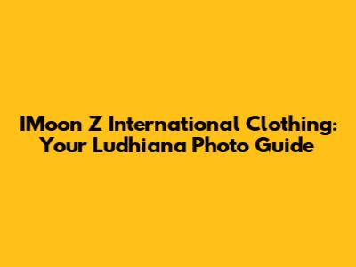 IMoon Z International Clothing: Your Ludhiana Photo Guide