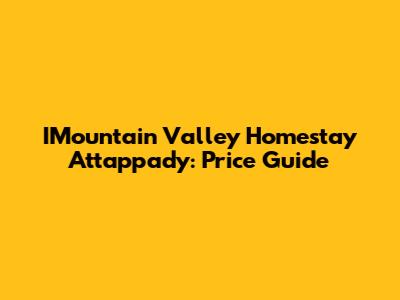 IMountain Valley Homestay Attappady: Price Guide