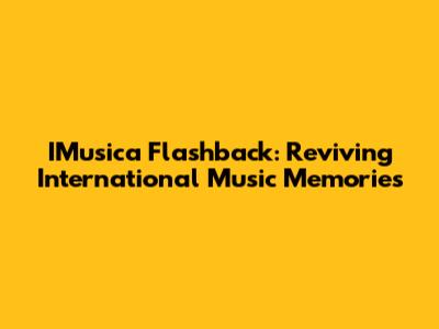IMusica Flashback: Reviving International Music Memories