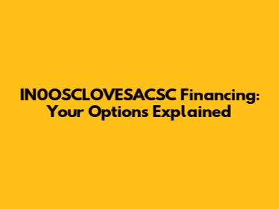 IN0OSCLOVESACSC Financing: Your Options Explained