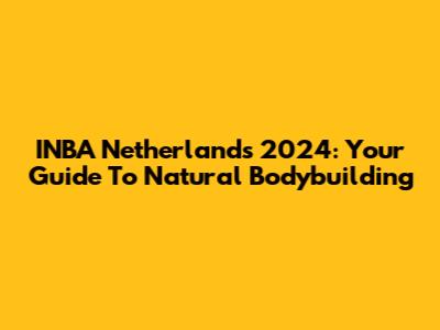 INBA Netherlands 2024: Your Guide To Natural Bodybuilding