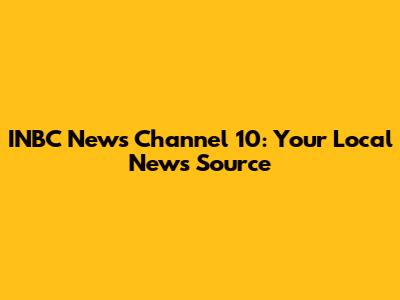 INBC News Channel 10: Your Local News Source