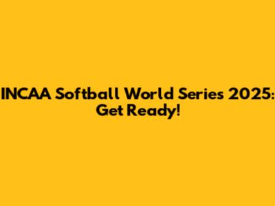 INCAA Softball World Series 2025: Get Ready!
