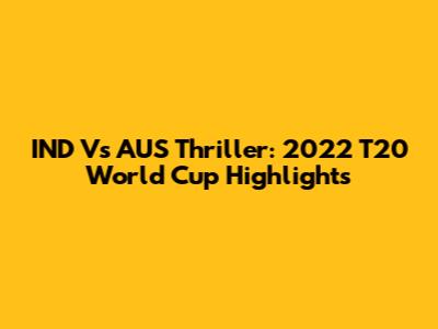 IND Vs AUS Thriller: 2022 T20 World Cup Highlights