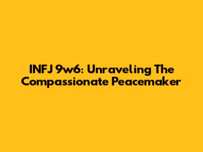 INFJ 9w6: Unraveling The Compassionate Peacemaker