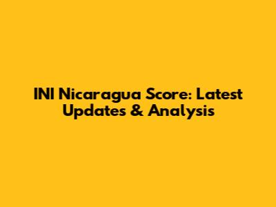 INI Nicaragua Score: Latest Updates & Analysis
