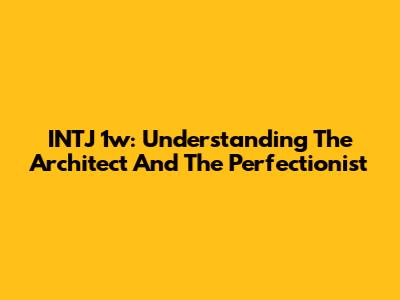 INTJ 1w: Understanding The Architect And The Perfectionist