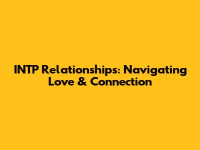 INTP Relationships: Navigating Love & Connection
