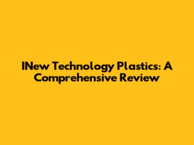 INew Technology Plastics: A Comprehensive Review