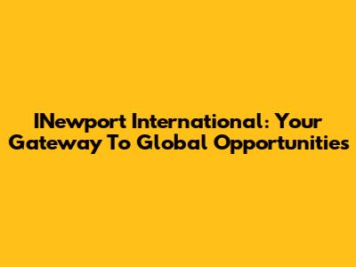 INewport International: Your Gateway To Global Opportunities