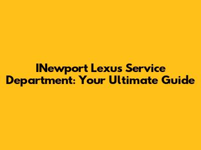 INewport Lexus Service Department: Your Ultimate Guide