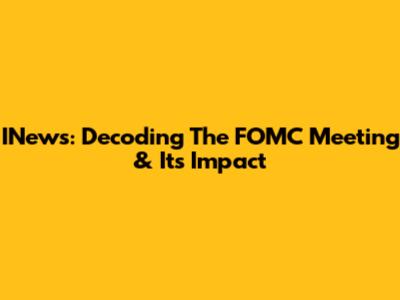 INews: Decoding The FOMC Meeting & Its Impact