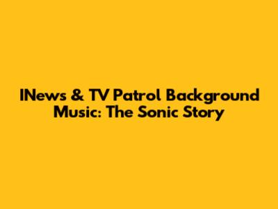 INews & TV Patrol Background Music: The Sonic Story