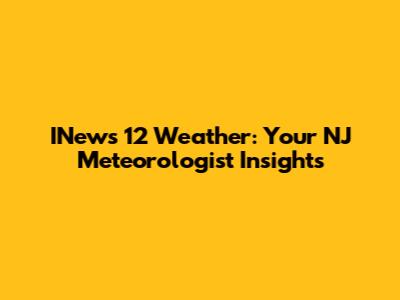 INews 12 Weather: Your NJ Meteorologist Insights