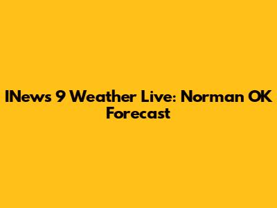 INews 9 Weather Live: Norman OK Forecast
