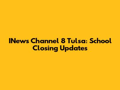 INews Channel 8 Tulsa: School Closing Updates