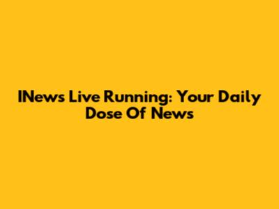 INews Live Running: Your Daily Dose Of News