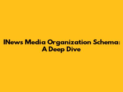INews Media Organization Schema: A Deep Dive
