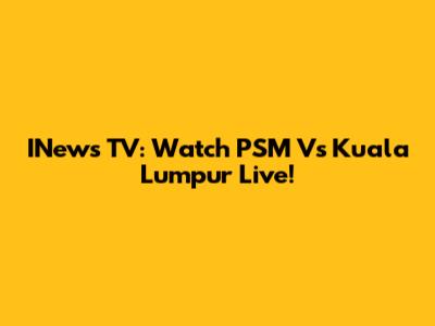 INews TV: Watch PSM Vs Kuala Lumpur Live!