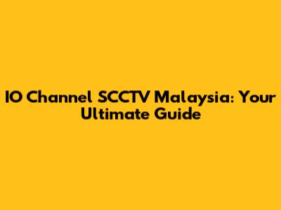 IO Channel SCCTV Malaysia: Your Ultimate Guide