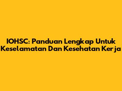 IOHSC: Panduan Lengkap Untuk Keselamatan Dan Kesehatan Kerja
