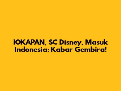 IOKAPAN, SC Disney, Masuk Indonesia: Kabar Gembira!