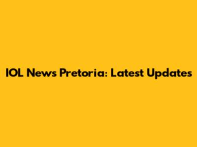 IOL News Pretoria: Latest Updates