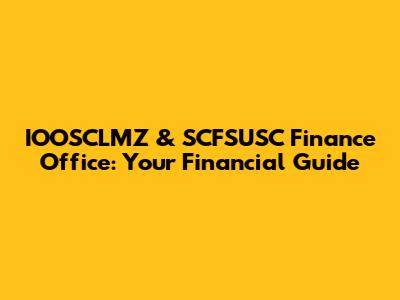 IOOSCLMZ & SCFSUSC Finance Office: Your Financial Guide