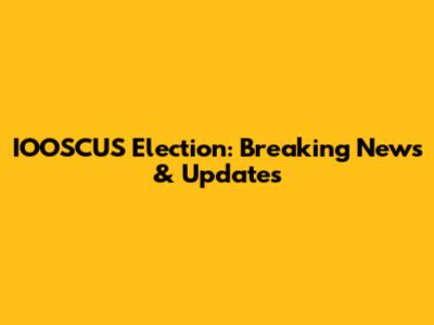 IOOSCUS Election: Breaking News & Updates