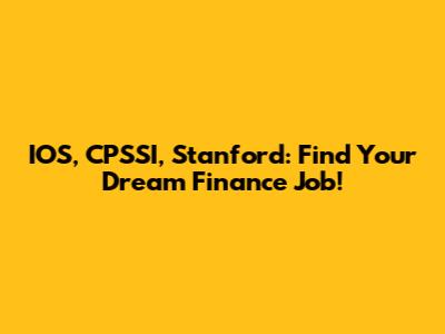 IOS, CPSSI, Stanford: Find Your Dream Finance Job!